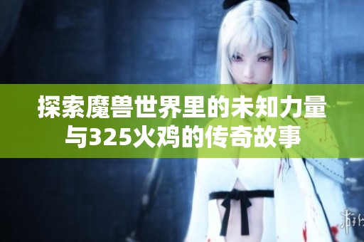 探索魔兽世界里的未知力量与325火鸡的传奇故事