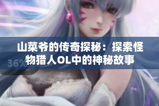 山菜爷的传奇探秘：探索怪物猎人OL中的神秘故事