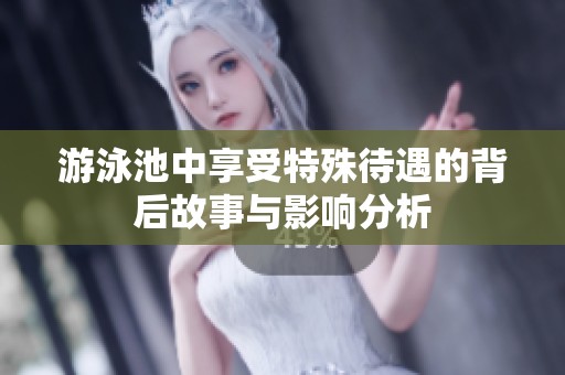 游泳池中享受特殊待遇的背后故事与影响分析
