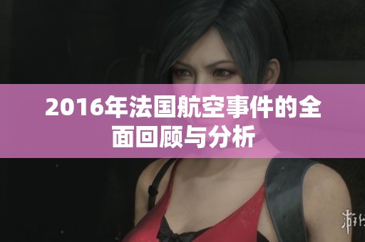 2016年法国航空事件的全面回顾与分析
