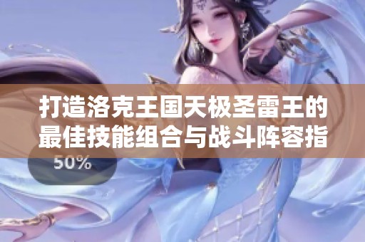 打造洛克王国天极圣雷王的最佳技能组合与战斗阵容指南