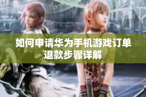 如何申请华为手机游戏订单退款步骤详解