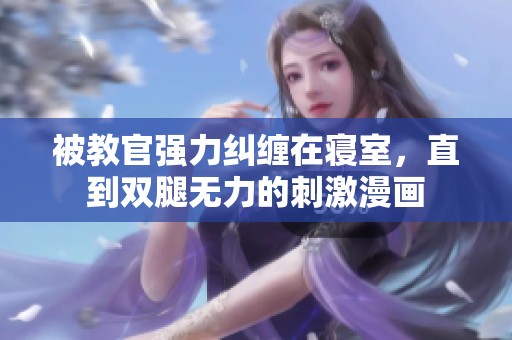 被教官强力纠缠在寝室，直到双腿无力的刺激漫画