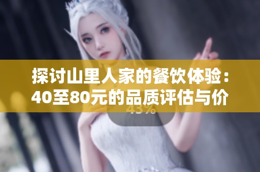 探讨山里人家的餐饮体验：40至80元的品质评估与价格价值分析