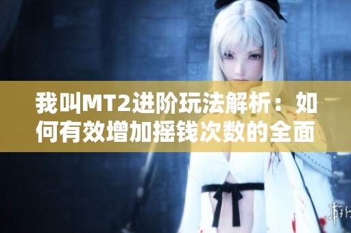 我叫MT2进阶玩法解析：如何有效增加摇钱次数的全面指南