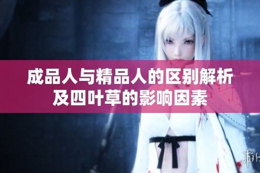 成品人与精品人的区别解析及四叶草的影响因素