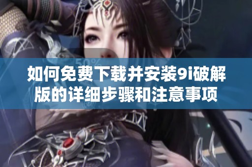 如何免费下载并安装9i破解版的详细步骤和注意事项