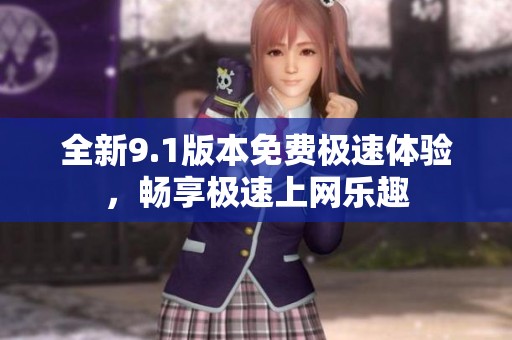 全新9.1版本免费极速体验，畅享极速上网乐趣