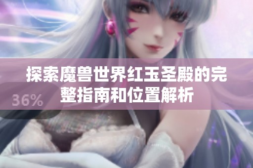 探索魔兽世界红玉圣殿的完整指南和位置解析