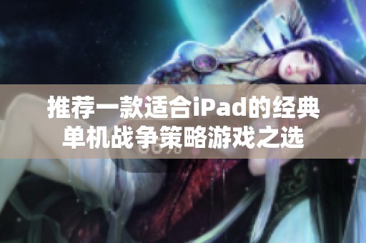 推荐一款适合iPad的经典单机战争策略游戏之选