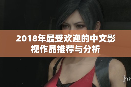 2018年最受欢迎的中文影视作品推荐与分析