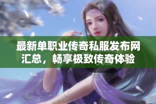 最新单职业传奇私服发布网汇总，畅享极致传奇体验