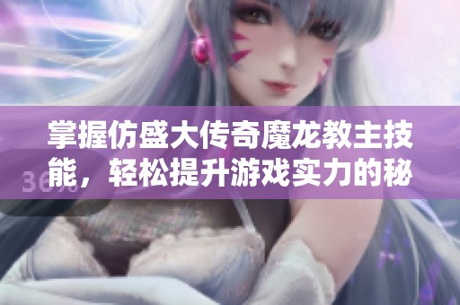 掌握仿盛大传奇魔龙教主技能，轻松提升游戏实力的秘籍