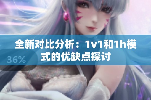 全新对比分析：1v1和1h模式的优缺点探讨