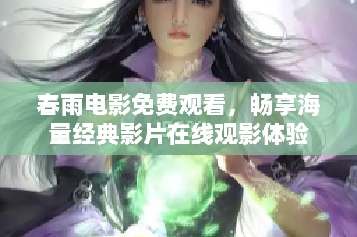 春雨电影免费观看，畅享海量经典影片在线观影体验