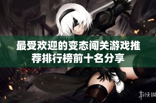 最受欢迎的变态闯关游戏推荐排行榜前十名分享