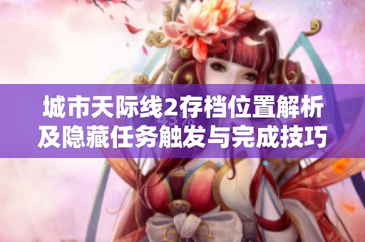城市天际线2存档位置解析及隐藏任务触发与完成技巧分享