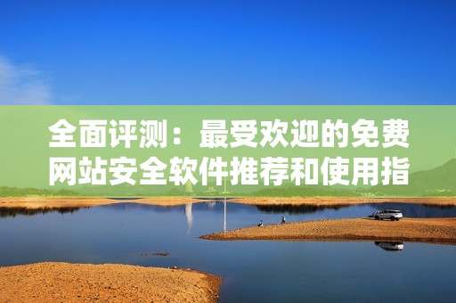 全面评测：最受欢迎的免费网站安全软件推荐和使用指南
