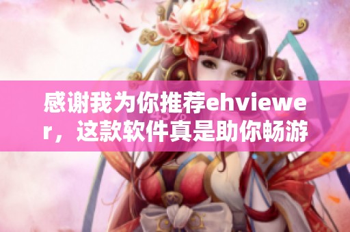 感谢我为你推荐ehviewer，这款软件真是助你畅游网络的好帮手