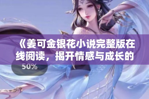 《姜可金银花小说完整版在线阅读，揭开情感与成长的秘密》