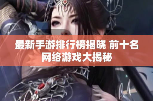 最新手游排行榜揭晓 前十名网络游戏大揭秘