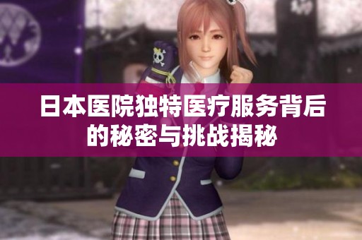 日本医院独特医疗服务背后的秘密与挑战揭秘