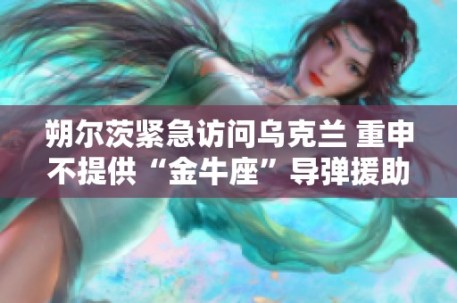 朔尔茨紧急访问乌克兰 重申不提供“金牛座”导弹援助