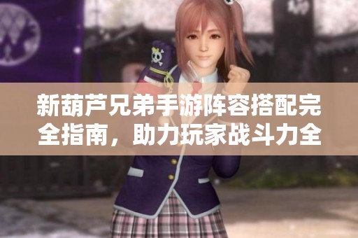 新葫芦兄弟手游阵容搭配完全指南，助力玩家战斗力全面提升