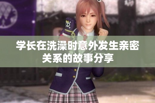 学长在洗澡时意外发生亲密关系的故事分享