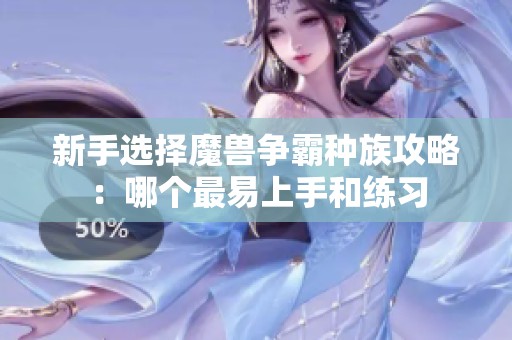 新手选择魔兽争霸种族攻略：哪个最易上手和练习