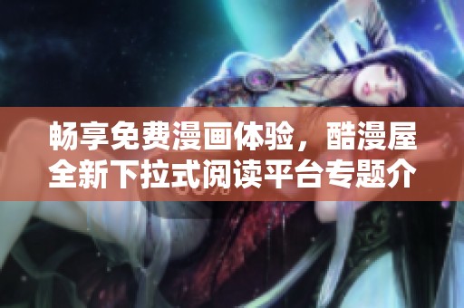 畅享免费漫画体验，酷漫屋全新下拉式阅读平台专题介绍