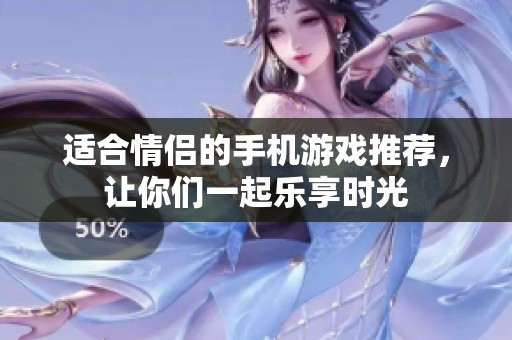 适合情侣的手机游戏推荐，让你们一起乐享时光