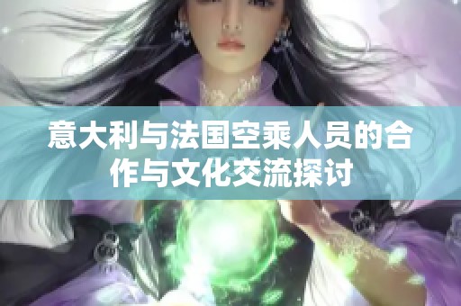 意大利与法国空乘人员的合作与文化交流探讨