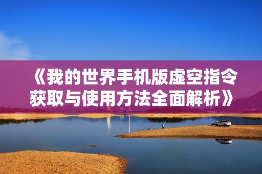 《我的世界手机版虚空指令获取与使用方法全面解析》