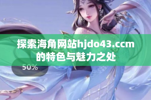 探索海角网站hjdo43.ccm的特色与魅力之处