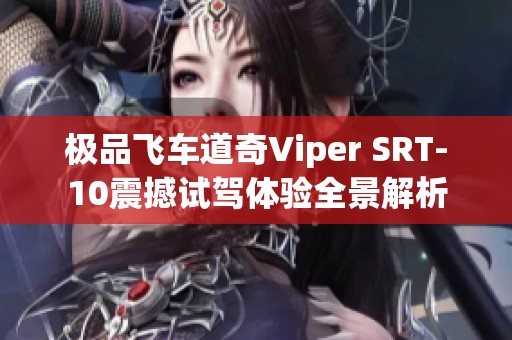 极品飞车道奇Viper SRT-10震撼试驾体验全景解析