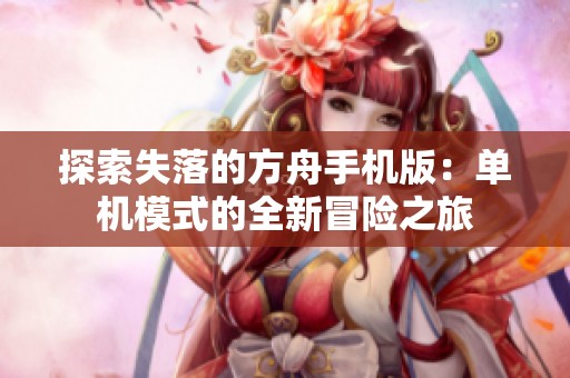 探索失落的方舟手机版：单机模式的全新冒险之旅