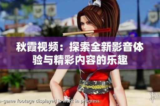 秋霞视频：探索全新影音体验与精彩内容的乐趣