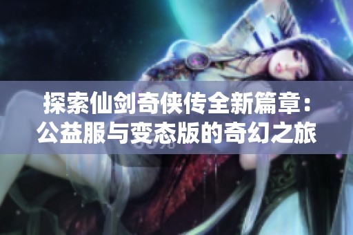 探索仙剑奇侠传全新篇章：公益服与变态版的奇幻之旅