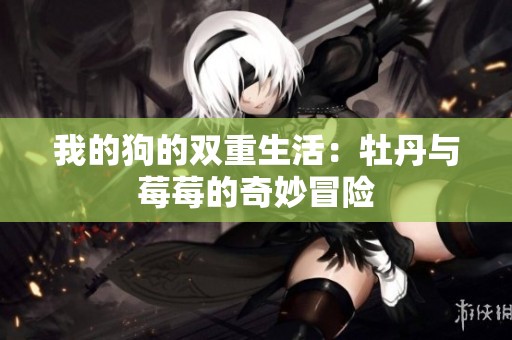 我的狗的双重生活：牡丹与莓莓的奇妙冒险