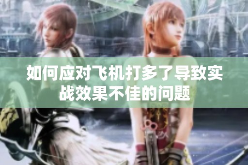 如何应对飞机打多了导致实战效果不佳的问题