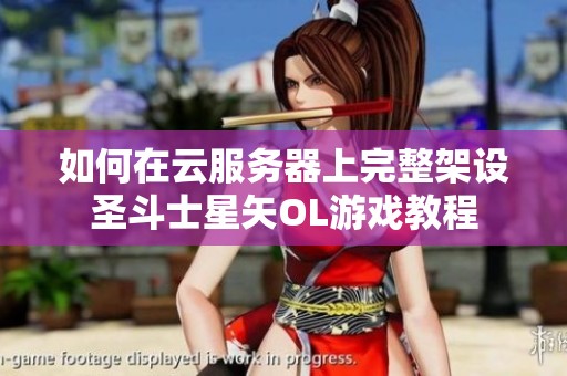 如何在云服务器上完整架设圣斗士星矢OL游戏教程