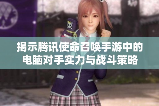 揭示腾讯使命召唤手游中的电脑对手实力与战斗策略