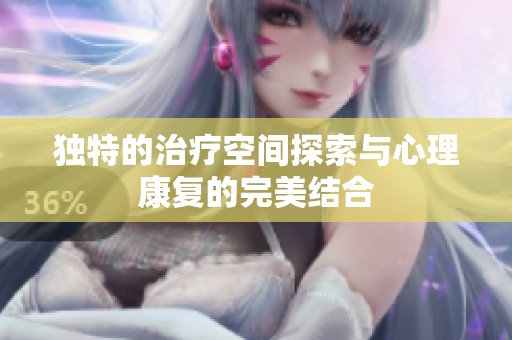 独特的治疗空间探索与心理康复的完美结合