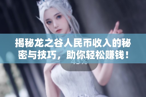揭秘龙之谷人民币收入的秘密与技巧，助你轻松赚钱！