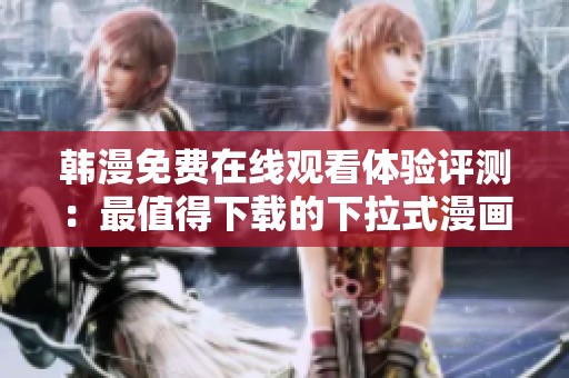韩漫免费在线观看体验评测：最值得下载的下拉式漫画软件推荐