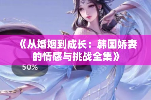 《从婚姻到成长：韩国娇妻的情感与挑战全集》