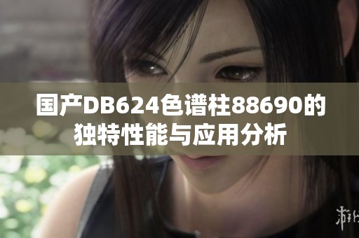 国产DB624色谱柱88690的独特性能与应用分析