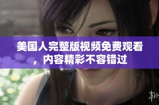 美国人完整版视频免费观看，内容精彩不容错过