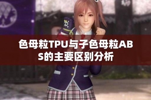 色母粒TPU与子色母粒ABS的主要区别分析